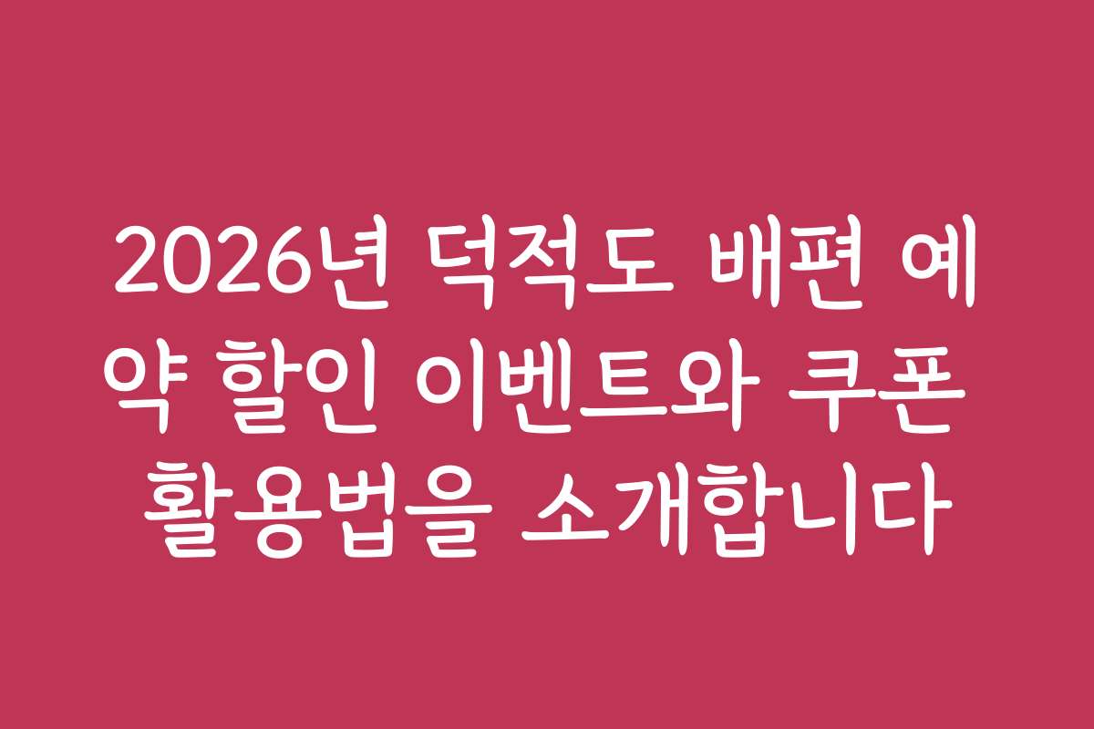2026년 덕적도 배편 예약 할인 이벤트와 쿠폰 활용법을 소개합니다