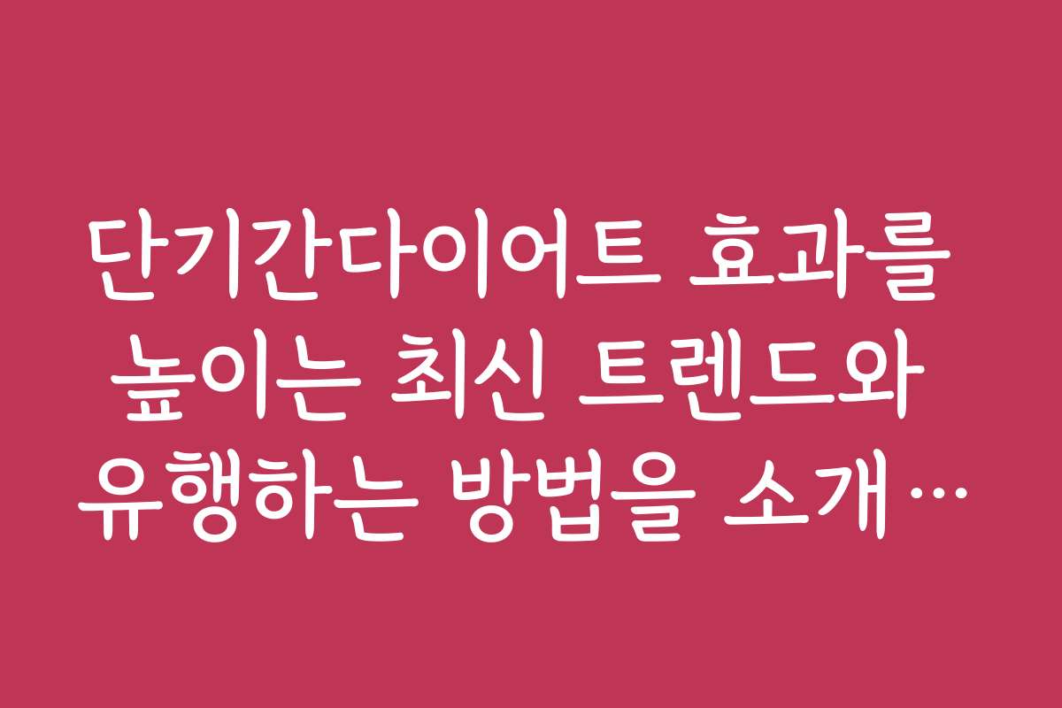 단기간다이어트 효과를 높이는 최신 트렌드와 유행하는 방법을 소개합니다