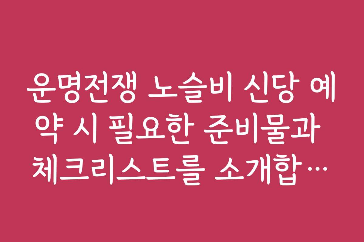 운명전쟁 노슬비 신당 예약 시 필요한 준비물과 체크리스트를 소개합니다