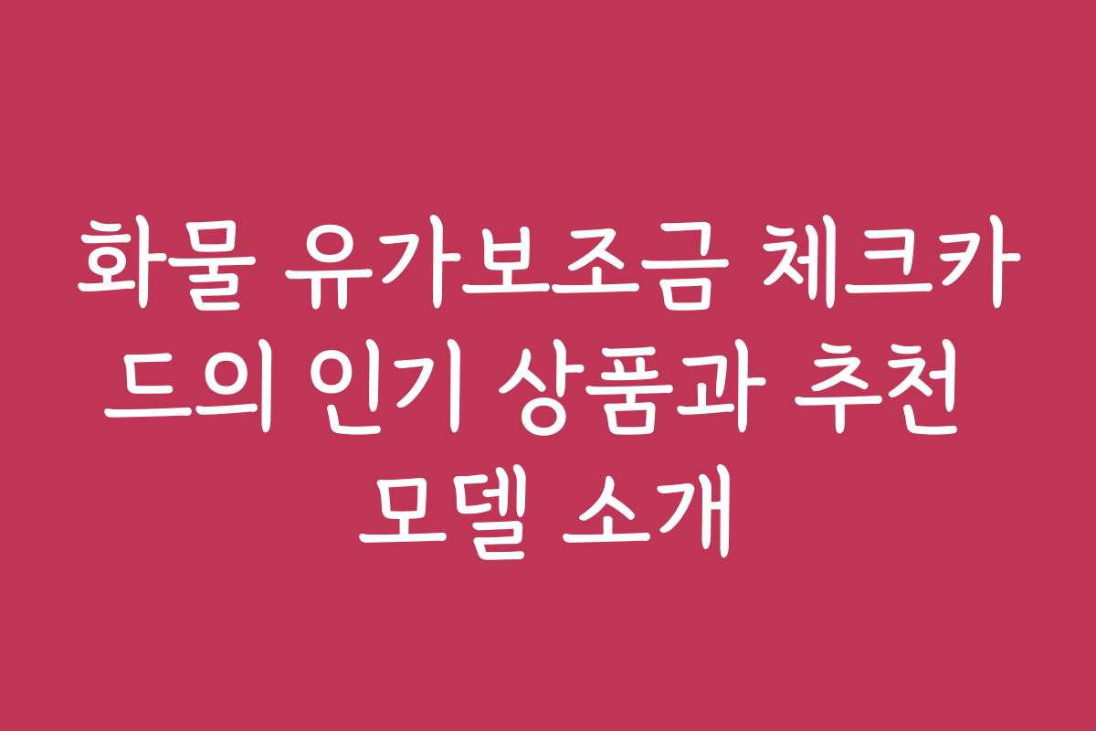 화물 유가보조금 체크카드의 인기 상품과 추천 모델 소개