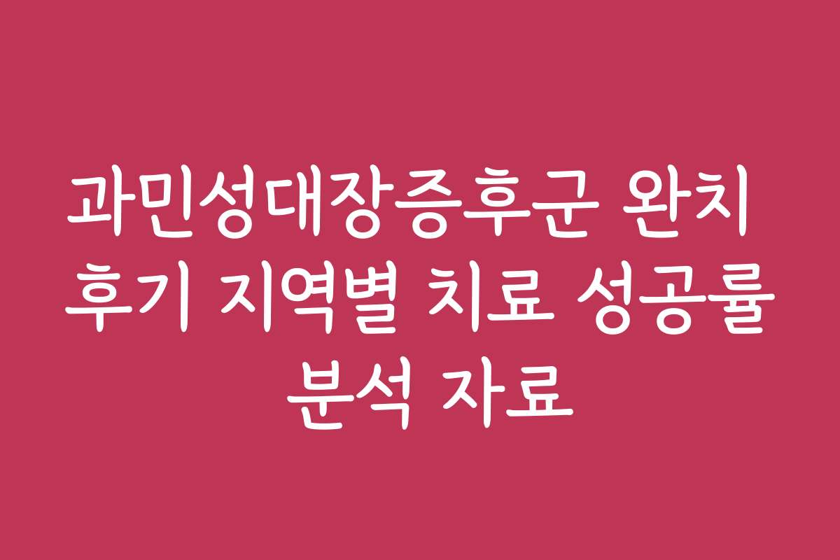 과민성대장증후군 완치 후기 지역별 치료 성공률 분석 자료