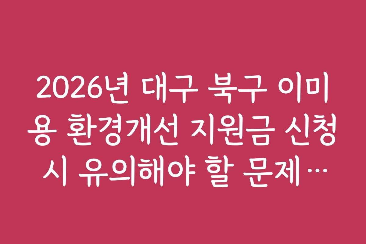 2026년 대구 북구 이미용 환경개선 지원금 신청 시 유의해야 할 문제점과 실수 방지법