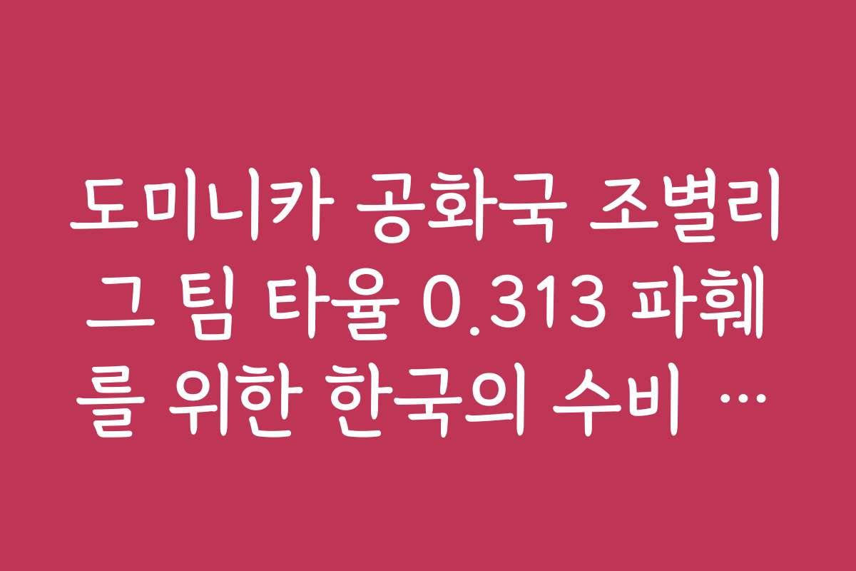 도미니카 공화국 조별리그 팀 타율 0.313 파훼를 위한 한국의 수비 시프트
