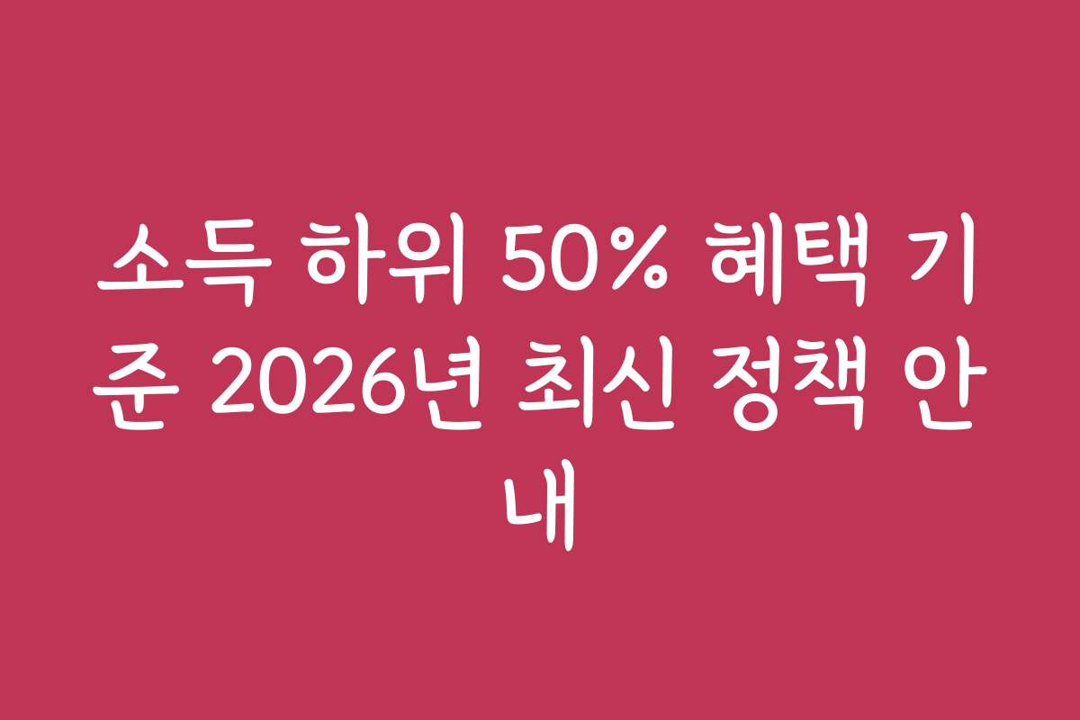 소득 하위 50% 혜택 기준 2026년 최신 정책 안내