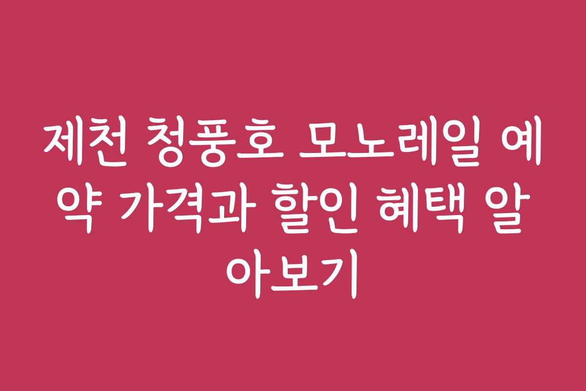 제천 청풍호 모노레일 예약 가격과 할인 혜택 알아보기