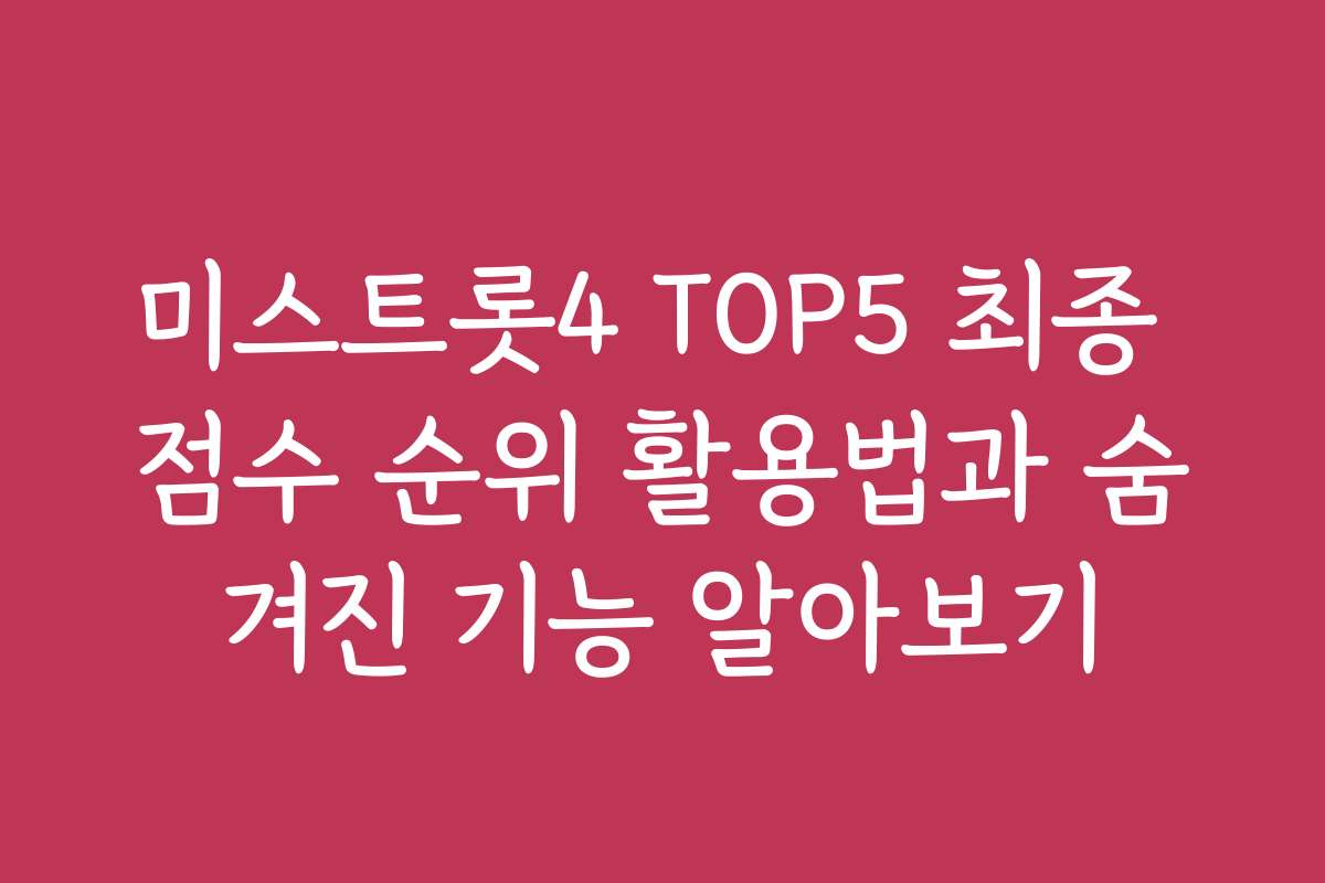 미스트롯4 TOP5 최종 점수 순위 활용법과 숨겨진 기능 알아보기