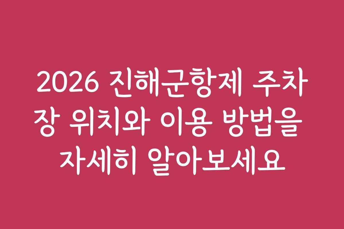 2026 진해군항제 주차장 위치와 이용 방법을 자세히 알아보세요