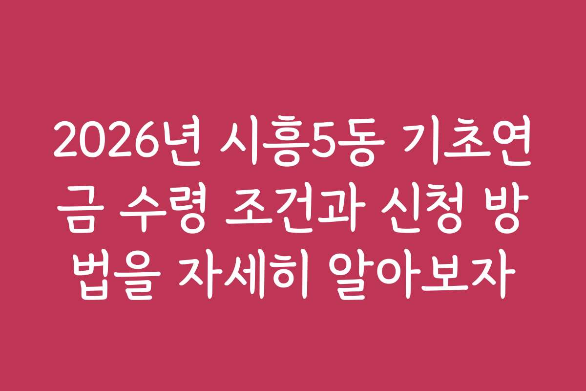 2026년 시흥5동 기초연금 수령 조건과 신청 방법을 자세히 알아보자