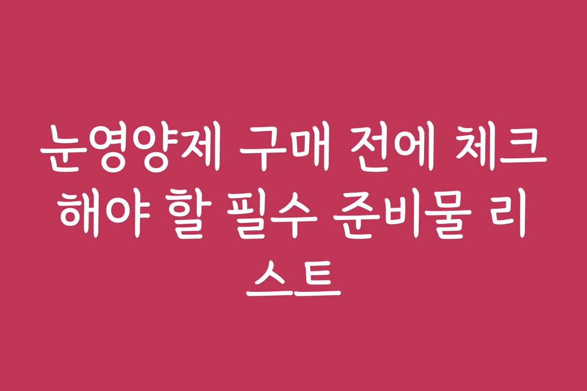눈영양제 구매 전에 체크해야 할 필수 준비물 리스트