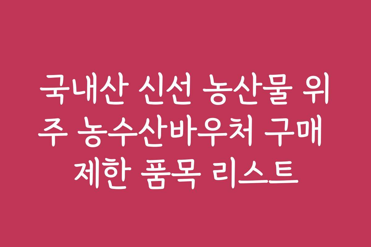 국내산 신선 농산물 위주 농수산바우처 구매 제한 품목 리스트