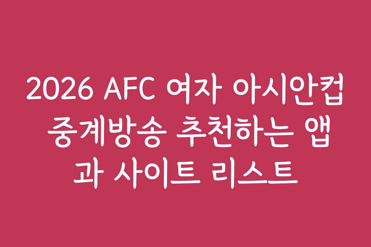 2026 AFC 여자 아시안컵 중계방송 추천하는 앱과 사이트 리스트