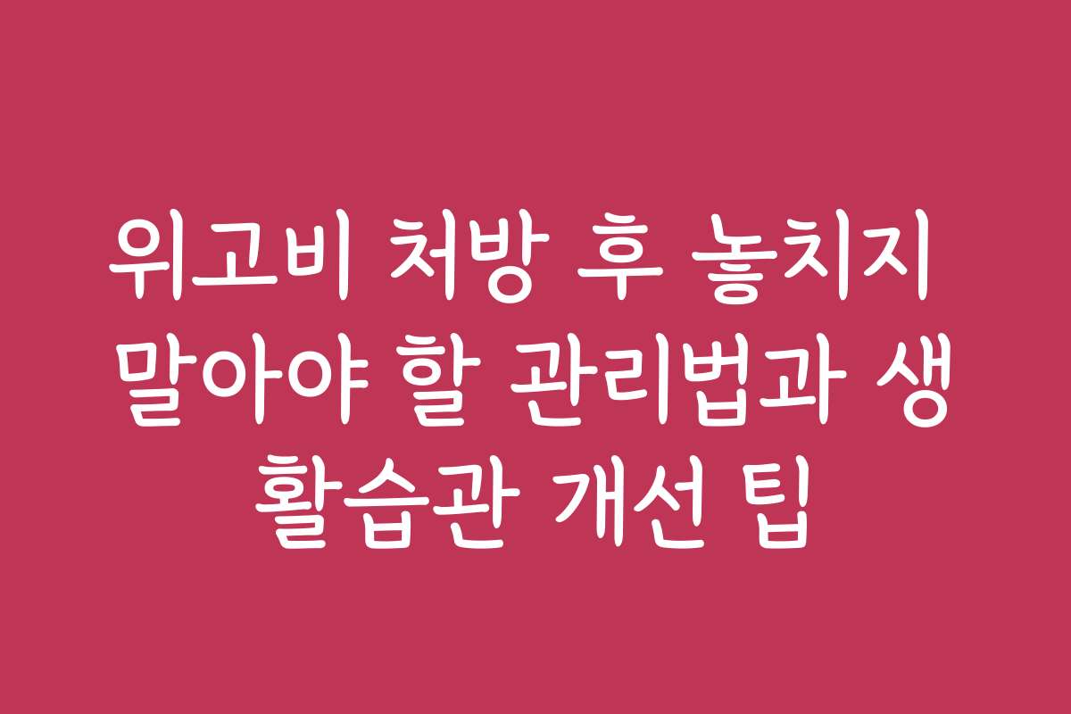 위고비 처방 후 놓치지 말아야 할 관리법과 생활습관 개선 팁