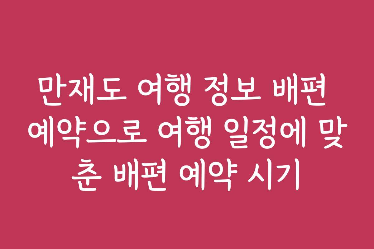 만재도 여행 정보 배편 예약으로 여행 일정에 맞춘 배편 예약 시기