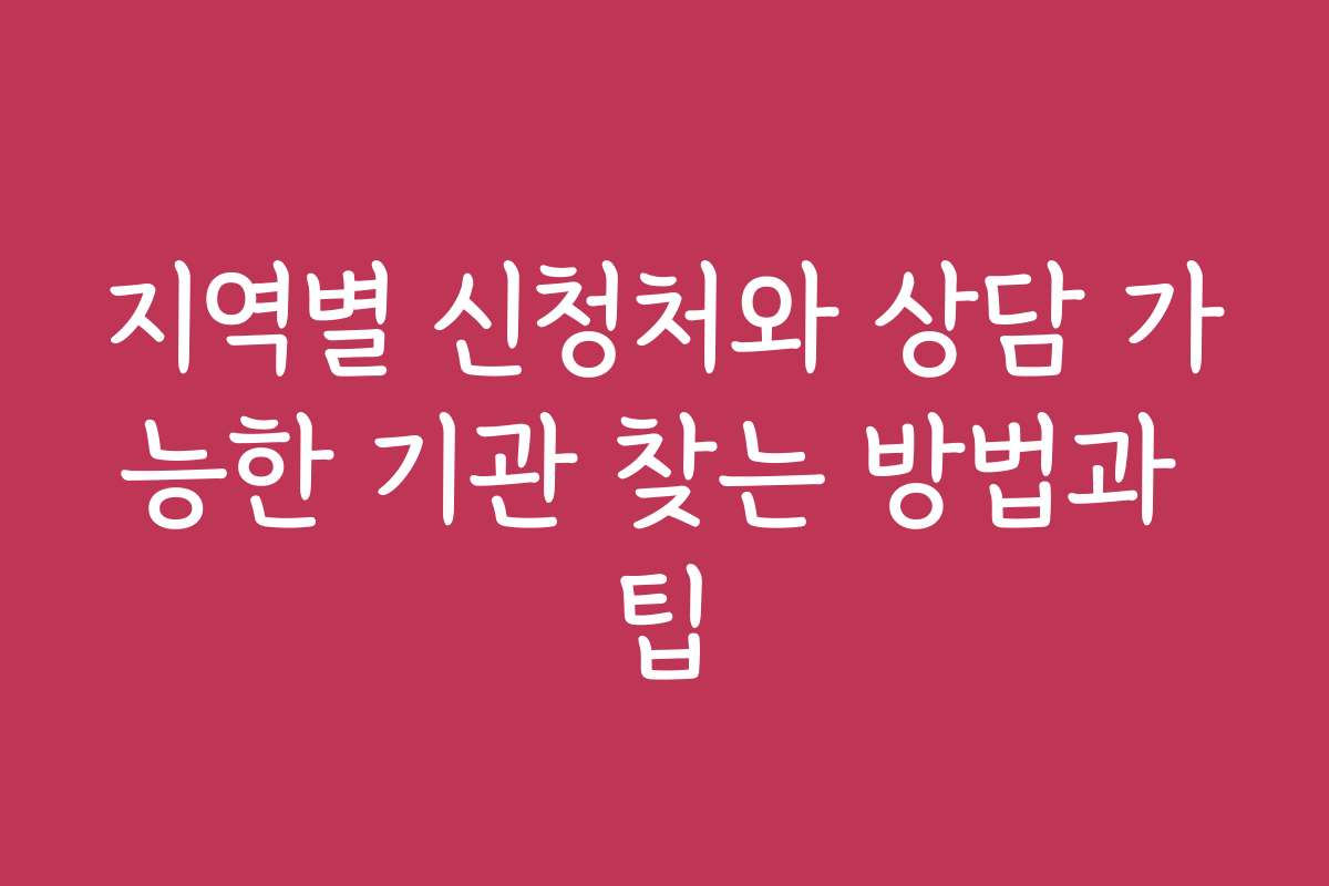 지역별 신청처와 상담 가능한 기관 찾는 방법과 팁