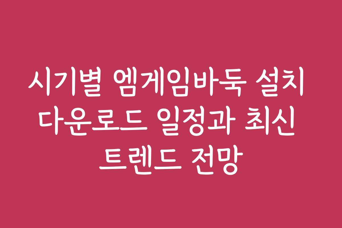 시기별 엠게임바둑 설치 다운로드 일정과 최신 트렌드 전망