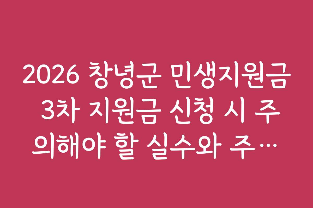 2026 창녕군 민생지원금 3차 지원금 신청 시 주의해야 할 실수와 주의사항