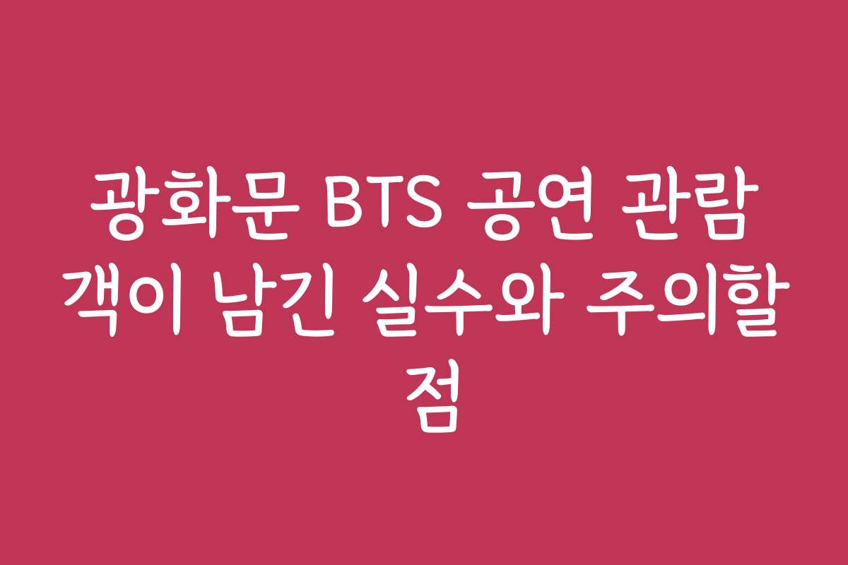 광화문 BTS 공연 관람객이 남긴 실수와 주의할 점