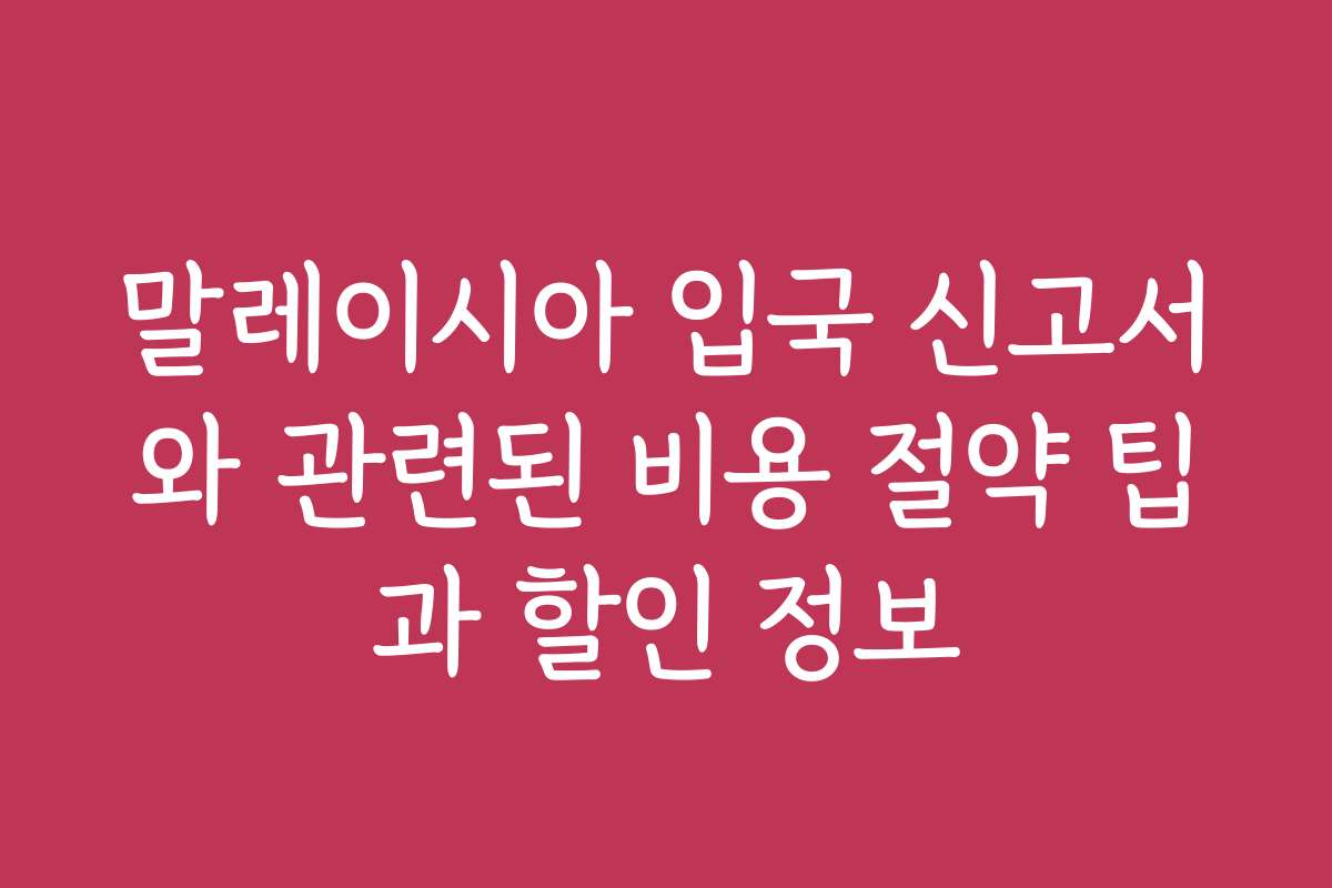말레이시아 입국 신고서와 관련된 비용 절약 팁과 할인 정보
