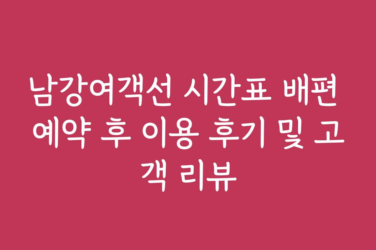 남강여객선 시간표 배편 예약 후 이용 후기 및 고객 리뷰