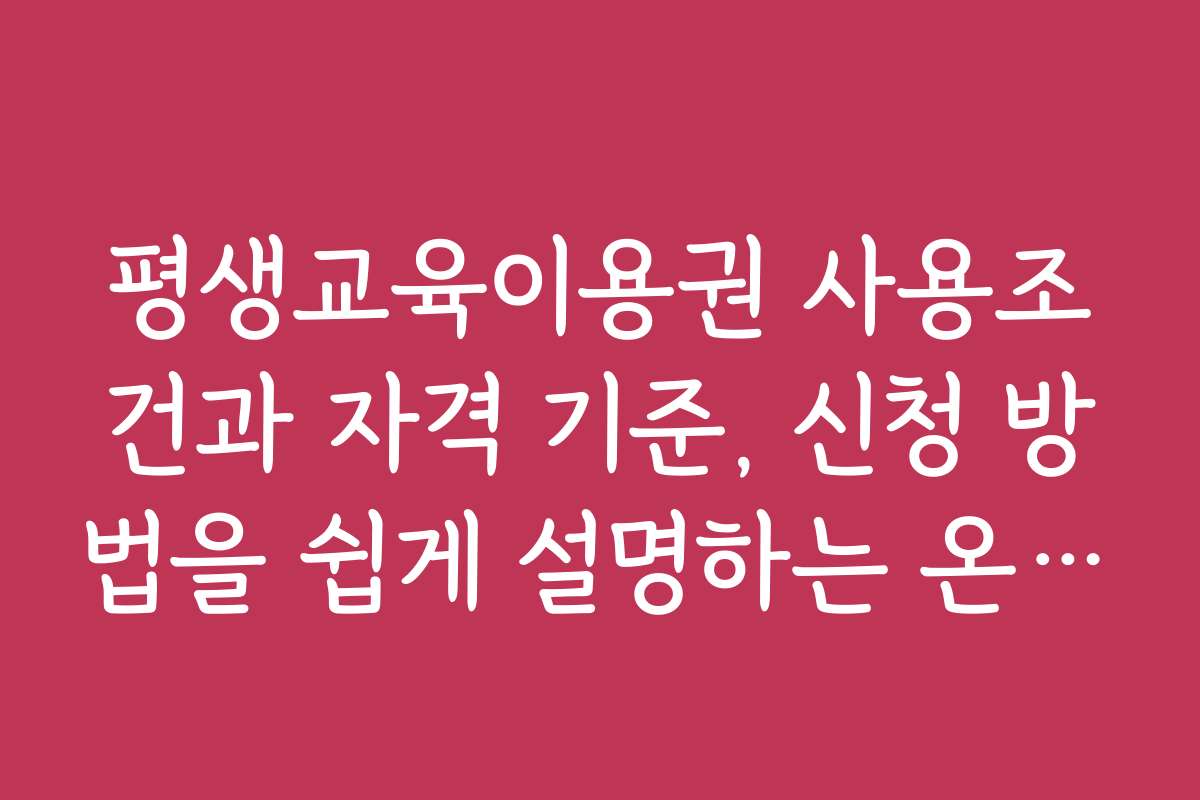 평생교육이용권 사용조건과 자격 기준, 신청 방법을 쉽게 설명하는 온라인 강좌 안내 평생교육이용권 사용조건과 자격 기준, 신청 방법을 쉽게 설명하는 온라인 강좌 안내
