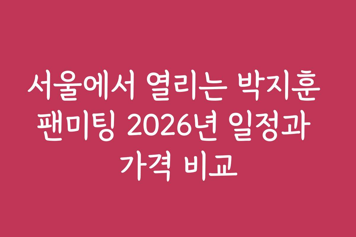 서울에서 열리는 박지훈 팬미팅 2026년 일정과 가격 비교