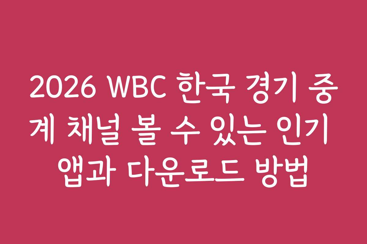 2026 WBC 한국 경기 중계 채널 볼 수 있는 인기 앱과 다운로드 방법