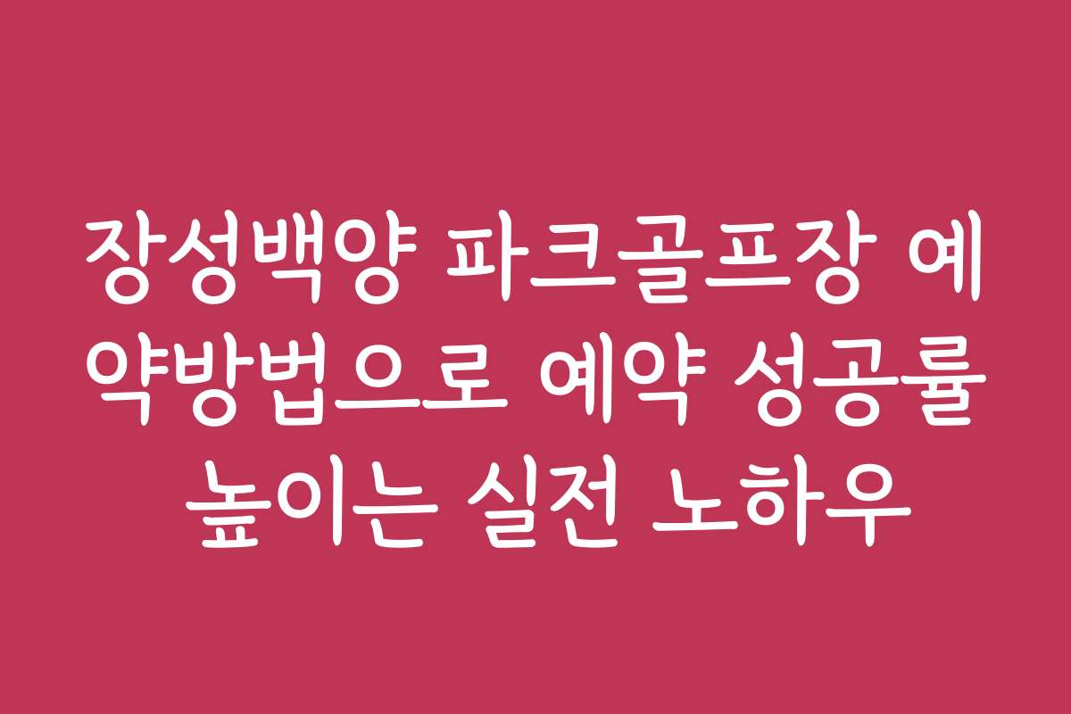 장성백양 파크골프장 예약방법으로 예약 성공률 높이는 실전 노하우