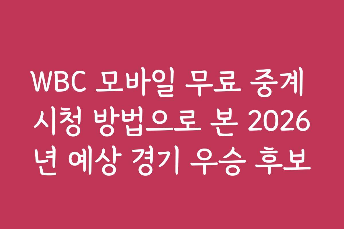 WBC 모바일 무료 중계 시청 방법으로 본 2026년 예상 경기 우승 후보