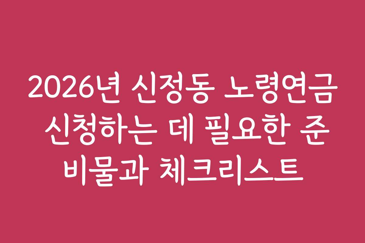 2026년 신정동 노령연금 신청하는 데 필요한 준비물과 체크리스트