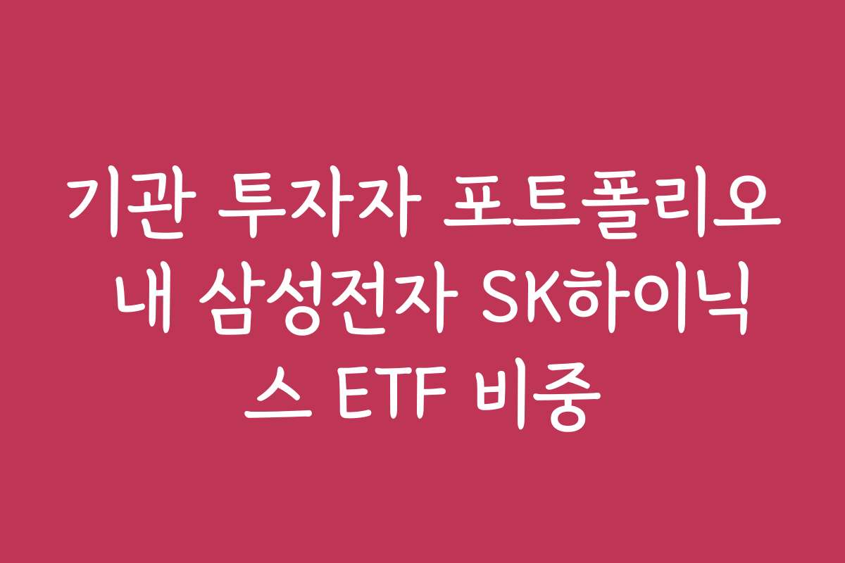 기관 투자자 포트폴리오 내 삼성전자 SK하이닉스 ETF 비중