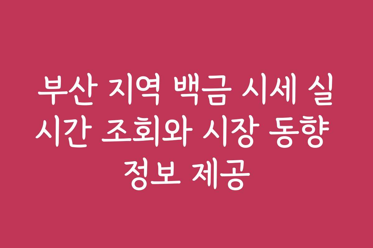 부산 지역 백금 시세 실시간 조회와 시장 동향 정보 제공