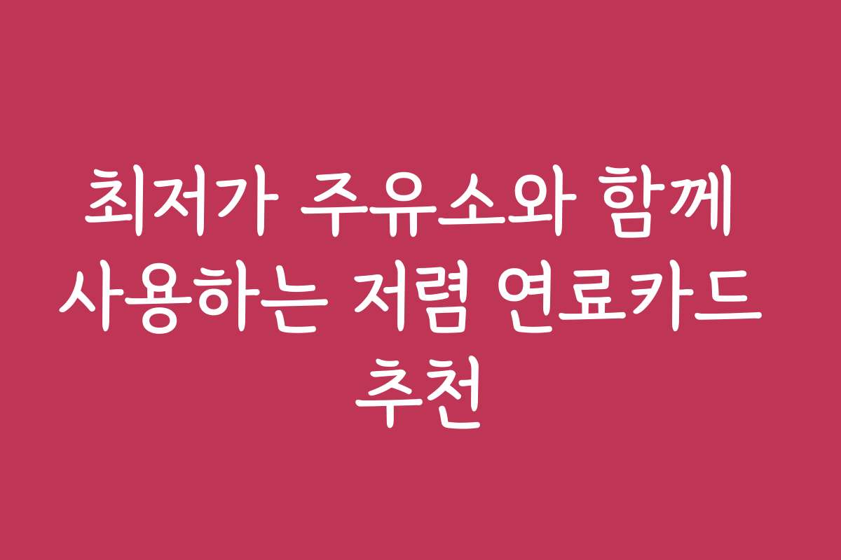 최저가 주유소와 함께 사용하는 저렴 연료카드 추천