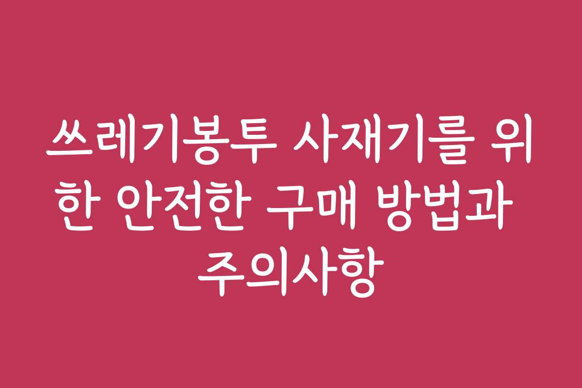 쓰레기봉투 사재기를 위한 안전한 구매 방법과 주의사항