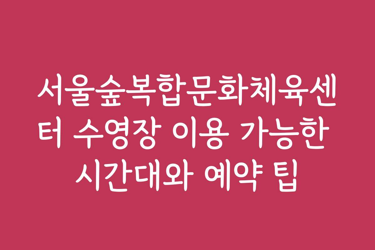 서울숲복합문화체육센터 수영장 이용 가능한 시간대와 예약 팁