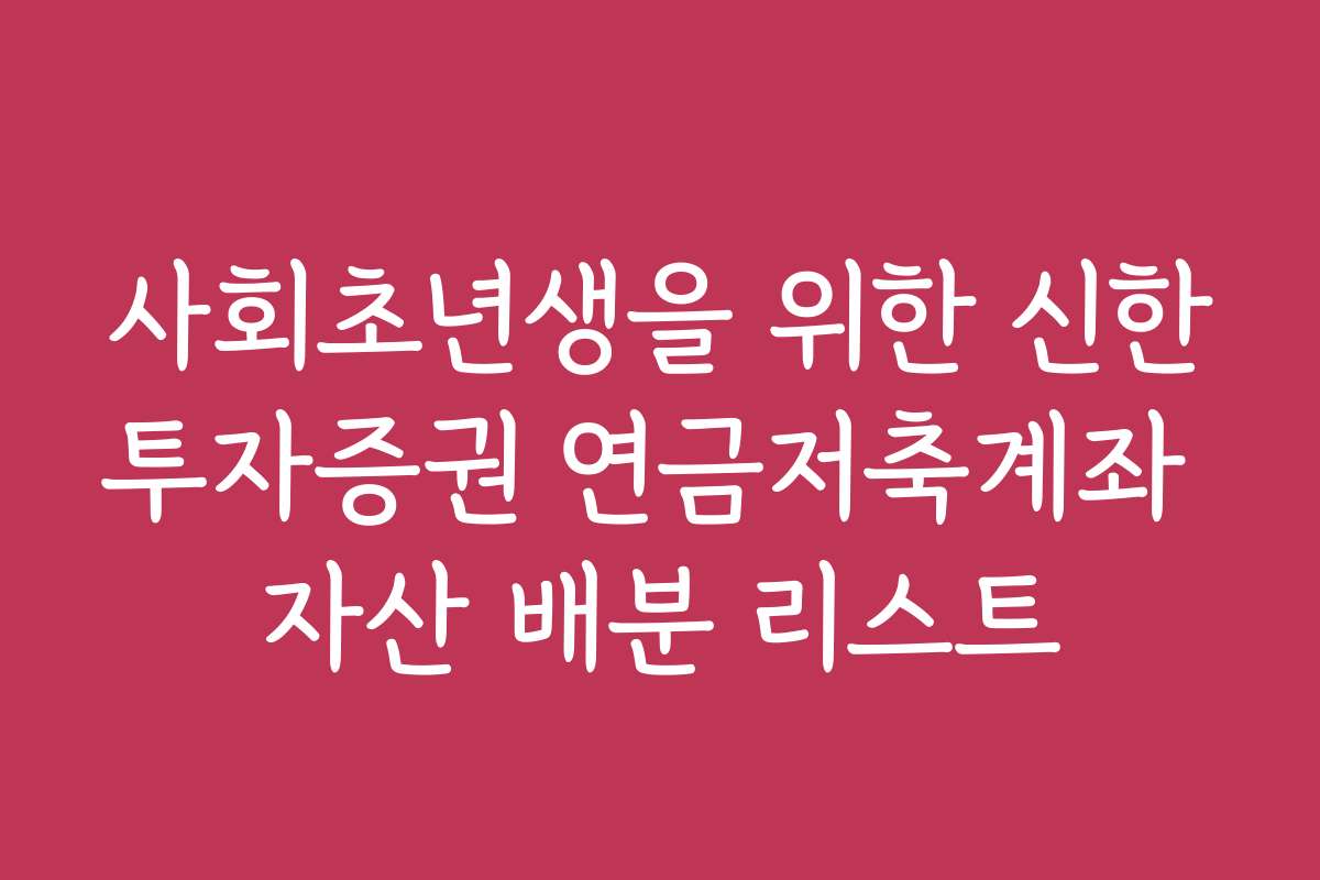 사회초년생을 위한 신한투자증권 연금저축계좌 자산 배분 리스트