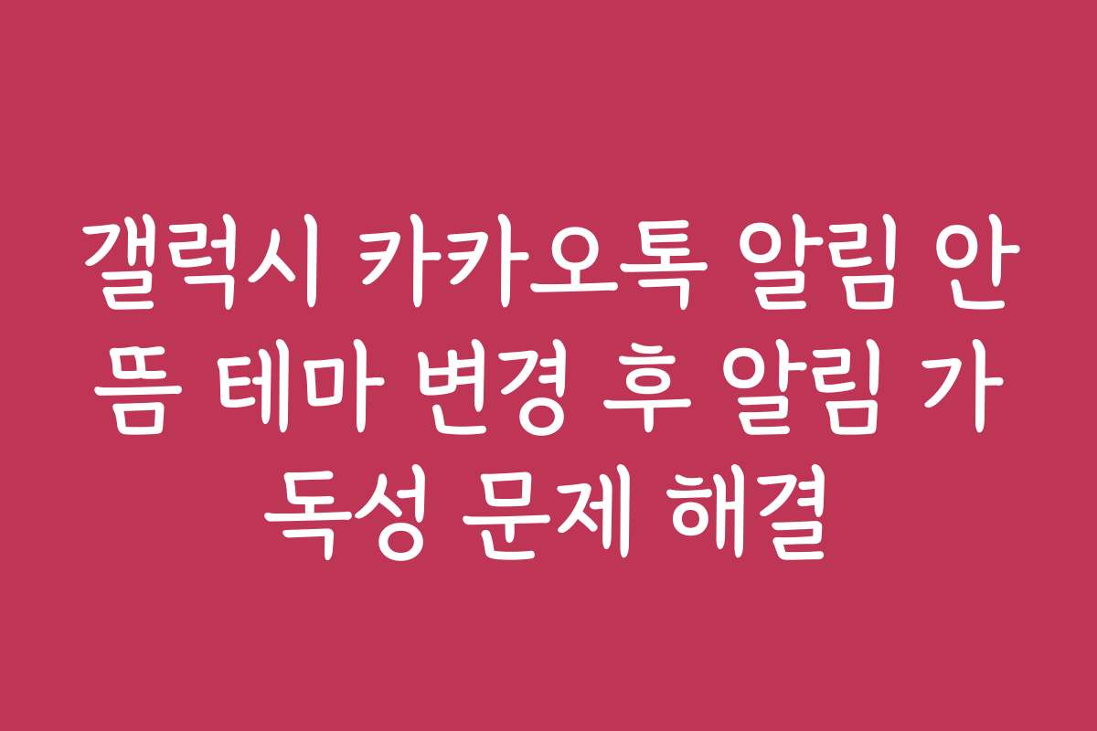 갤럭시 카카오톡 알림 안뜸 테마 변경 후 알림 가독성 문제 해결