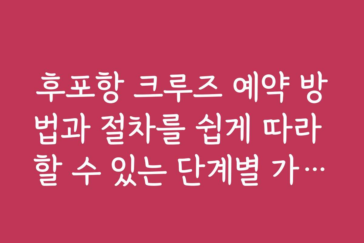 후포항 크루즈 예약 방법과 절차를 쉽게 따라 할 수 있는 단계별 가이드