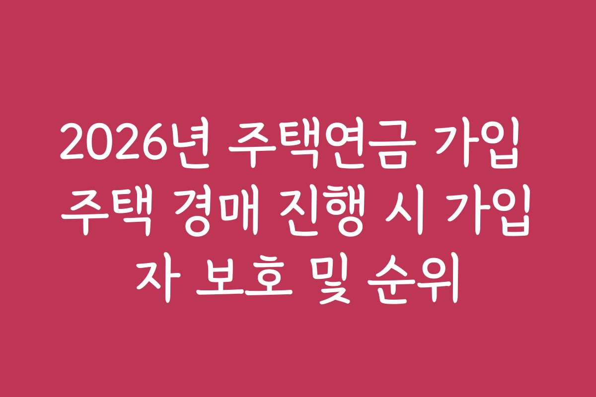 2026년 주택연금 가입 주택 경매 진행 시 가입자 보호 및 순위