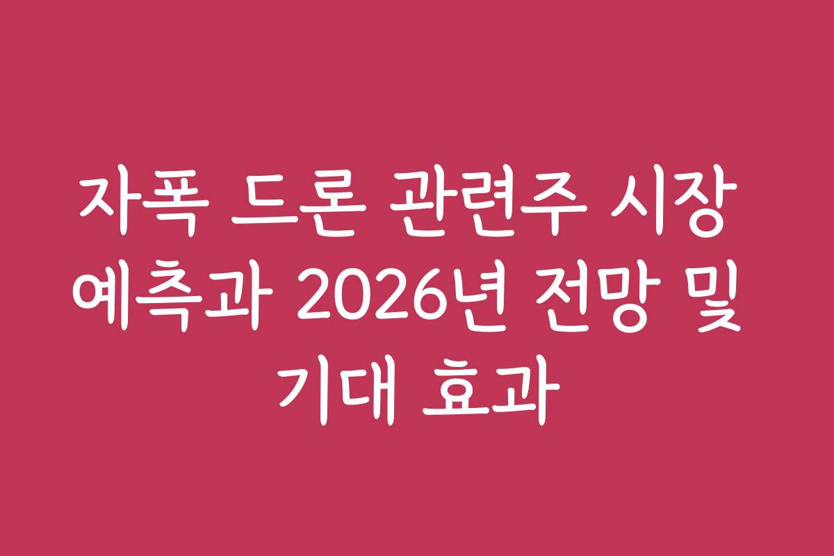 자폭 드론 관련주 시장 예측과 2026년 전망 및 기대 효과