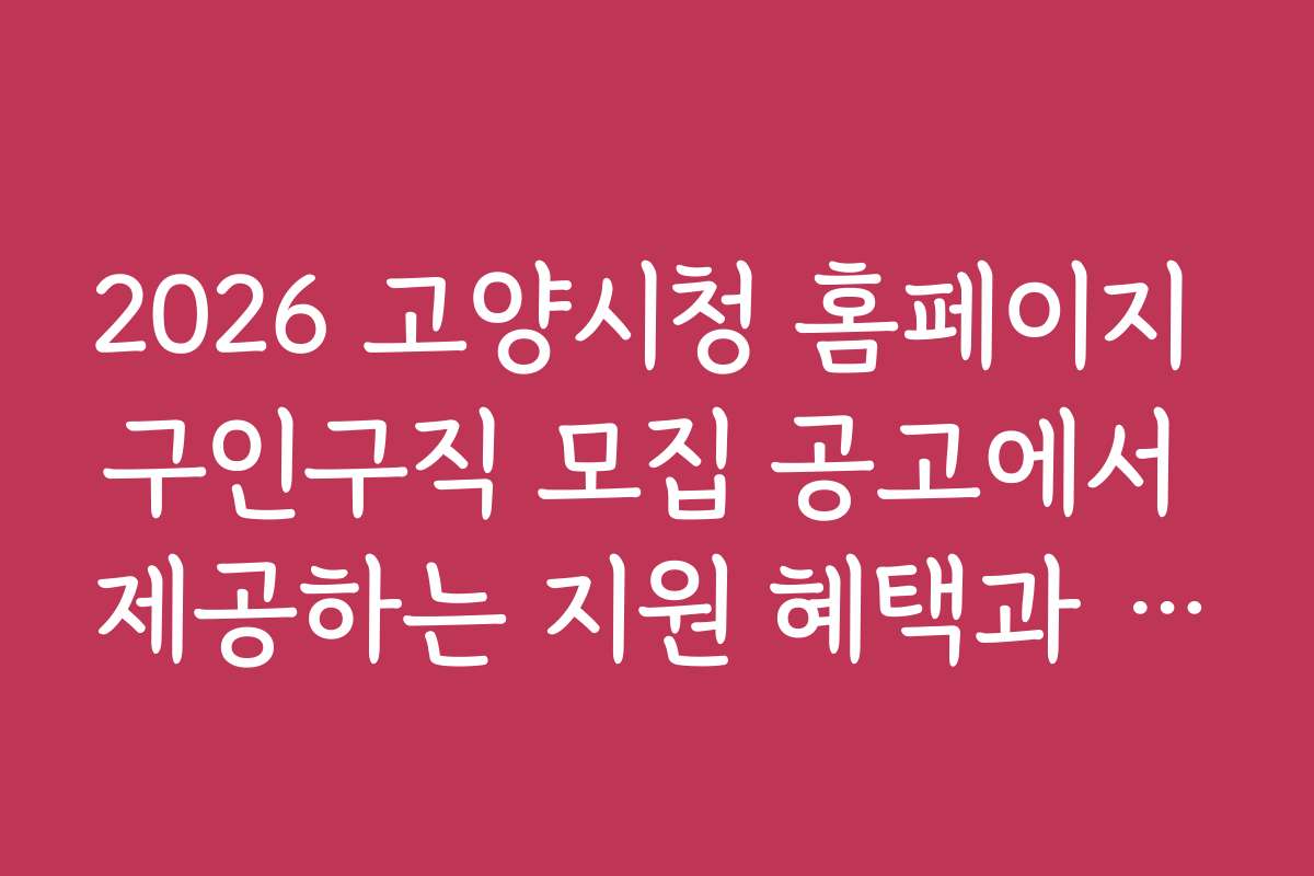2026 고양시청 홈페이지 구인구직 모집 공고에서 제공하는 지원 혜택과 복지 정보