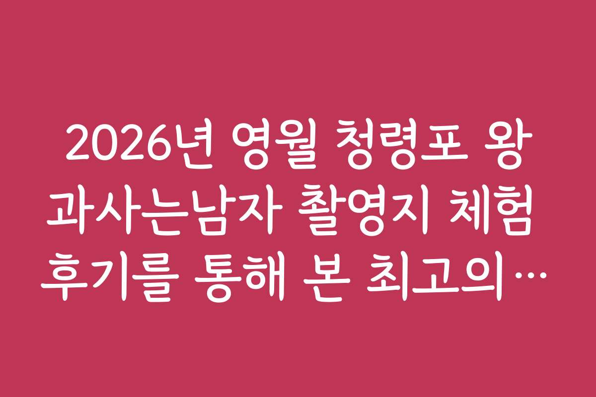 2026년 영월 청령포 왕과사는남자 촬영지 체험 후기를 통해 본 최고의 촬영 시간