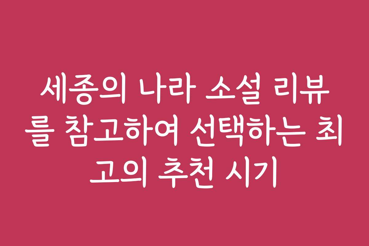 세종의 나라 소설 리뷰를 참고하여 선택하는 최고의 추천 시기