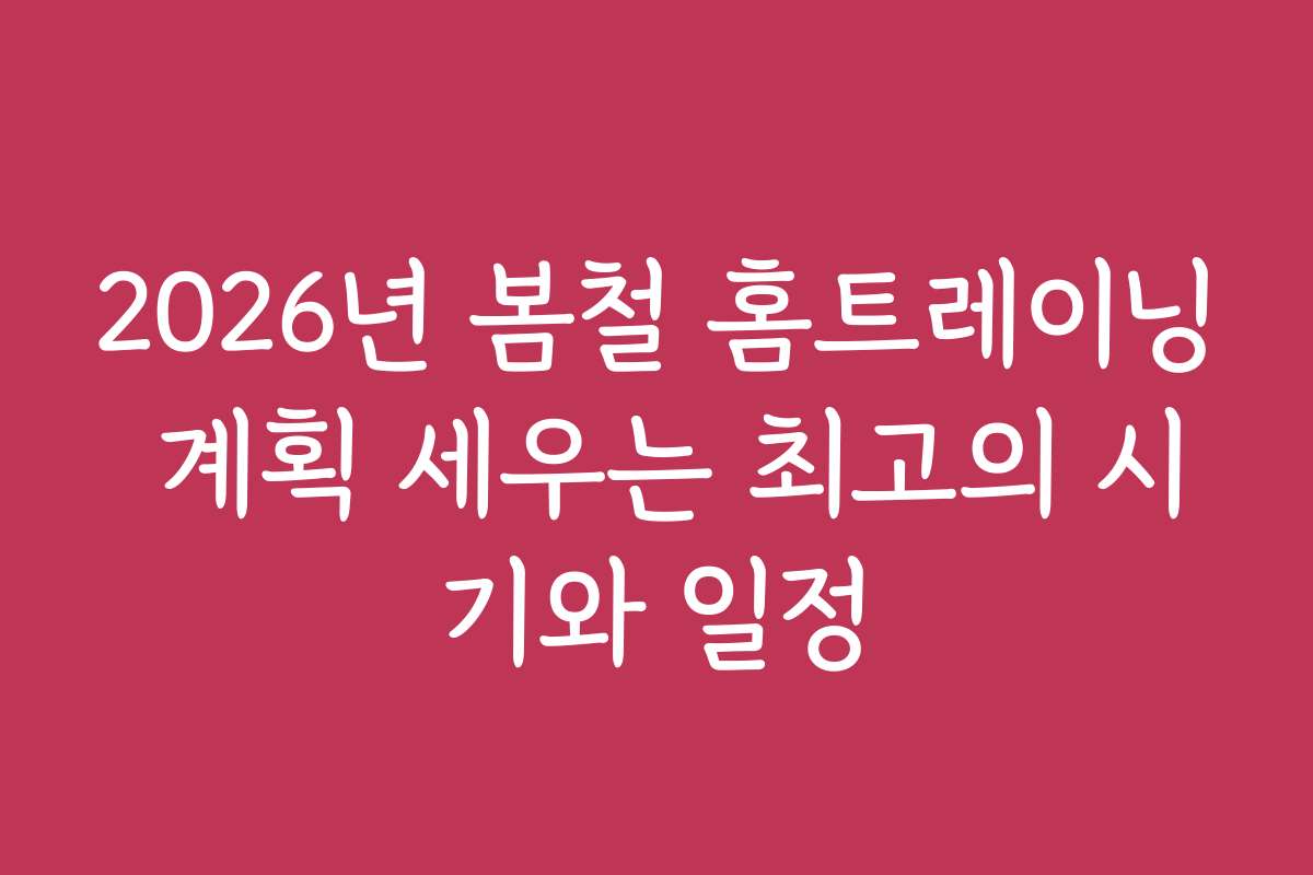 2026년 봄철 홈트레이닝 계획 세우는 최고의 시기와 일정