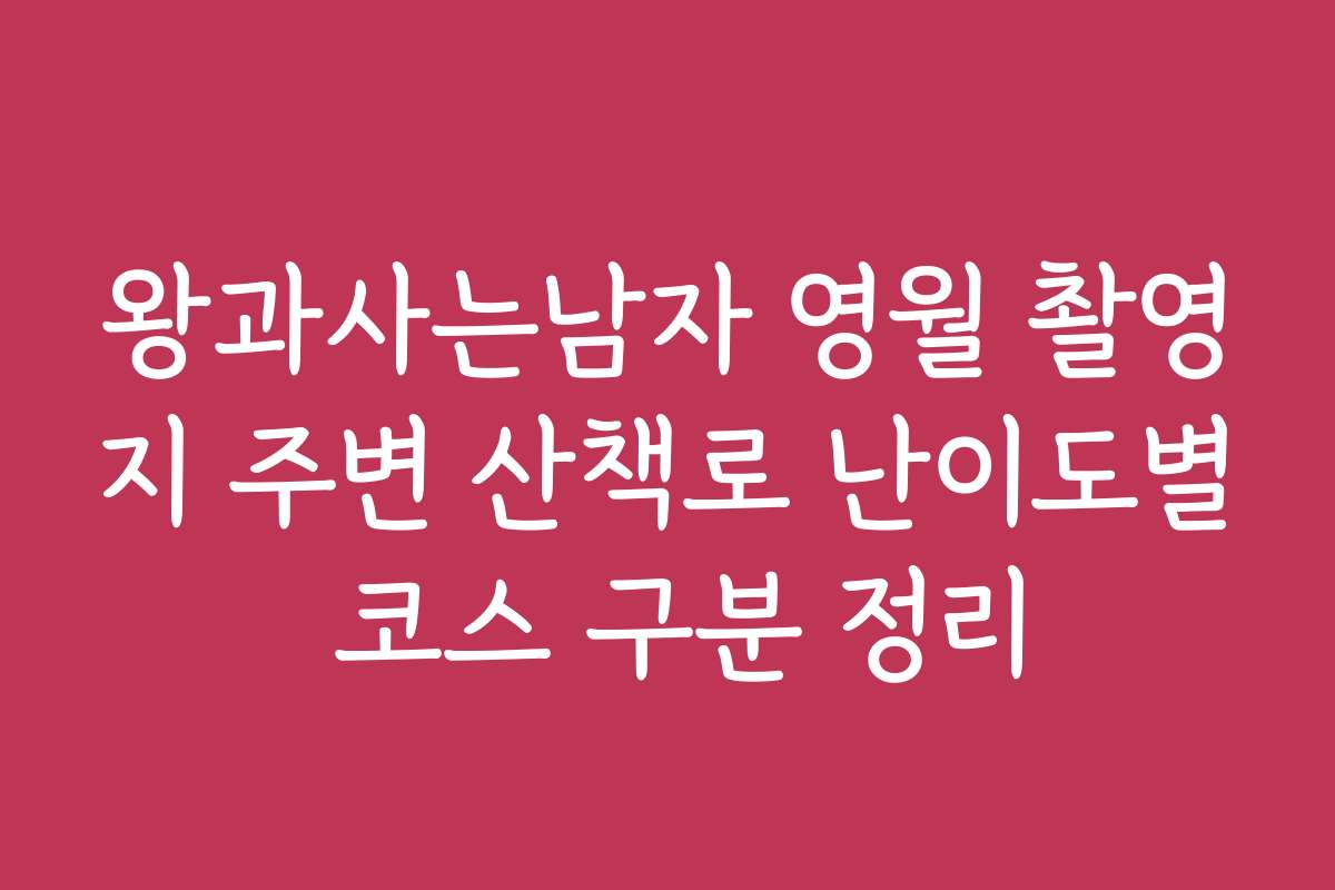 왕과사는남자 영월 촬영지 주변 산책로 난이도별 코스 구분 정리