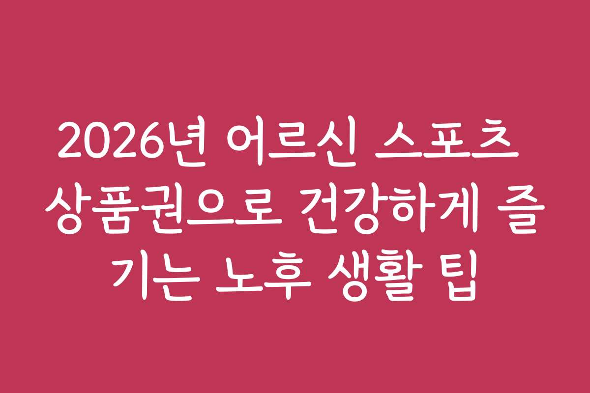 2026년 어르신 스포츠 상품권으로 건강하게 즐기는 노후 생활 팁