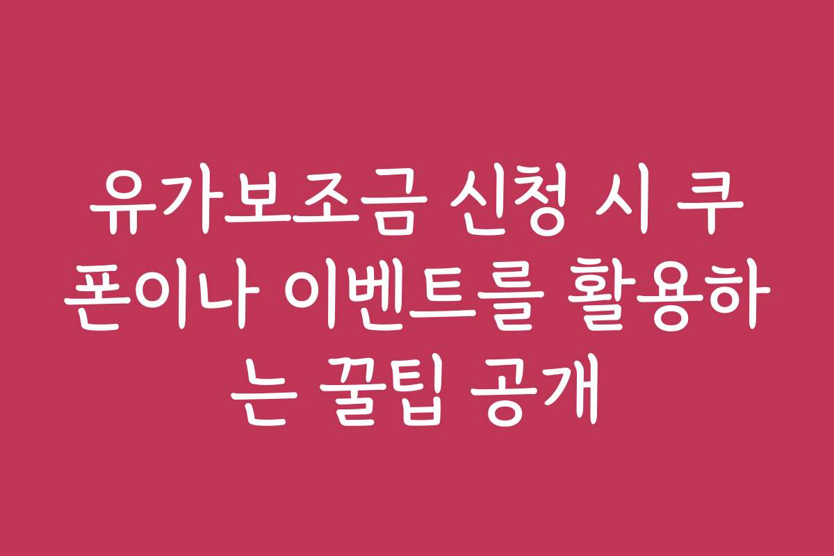 유가보조금 신청 시 쿠폰이나 이벤트를 활용하는 꿀팁 공개