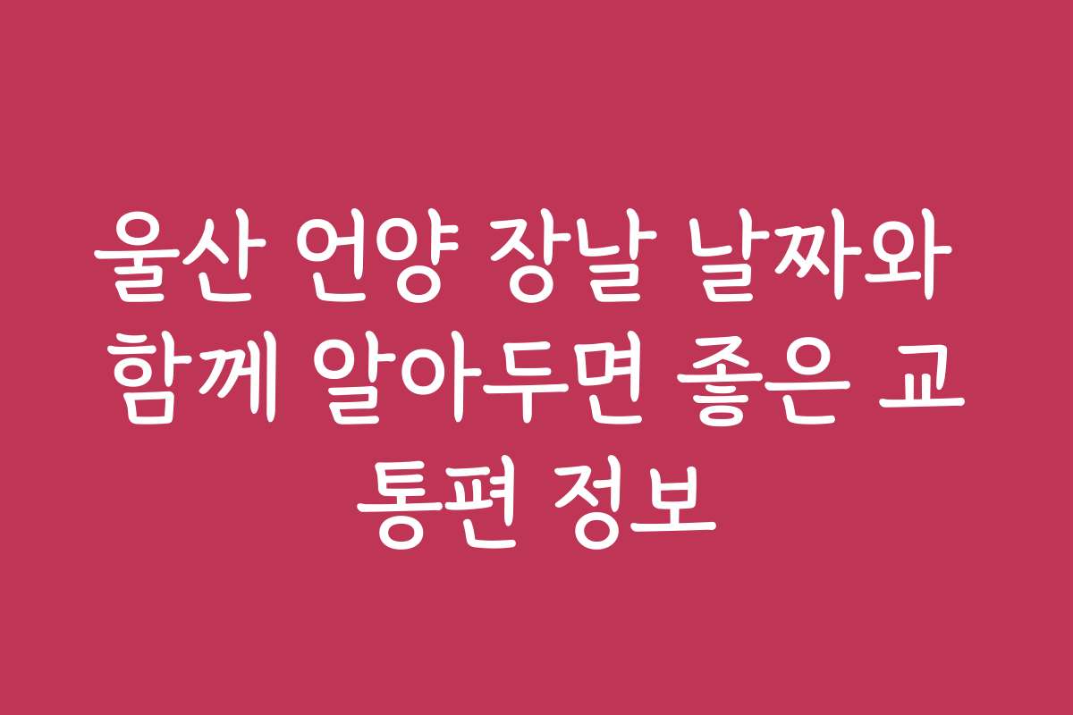 울산 언양 장날 날짜와 함께 알아두면 좋은 교통편 정보
