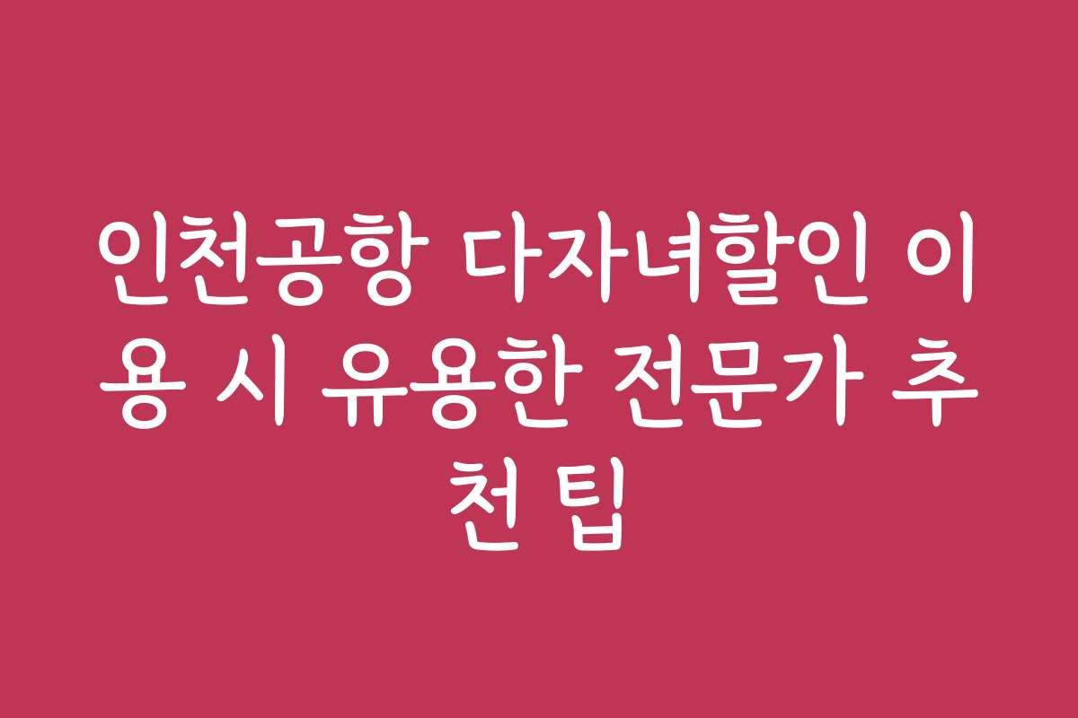 인천공항 다자녀할인 이용 시 유용한 전문가 추천 팁