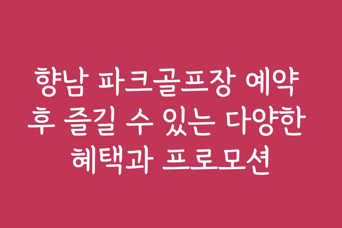 향남 파크골프장 예약 후 즐길 수 있는 다양한 혜택과 프로모션