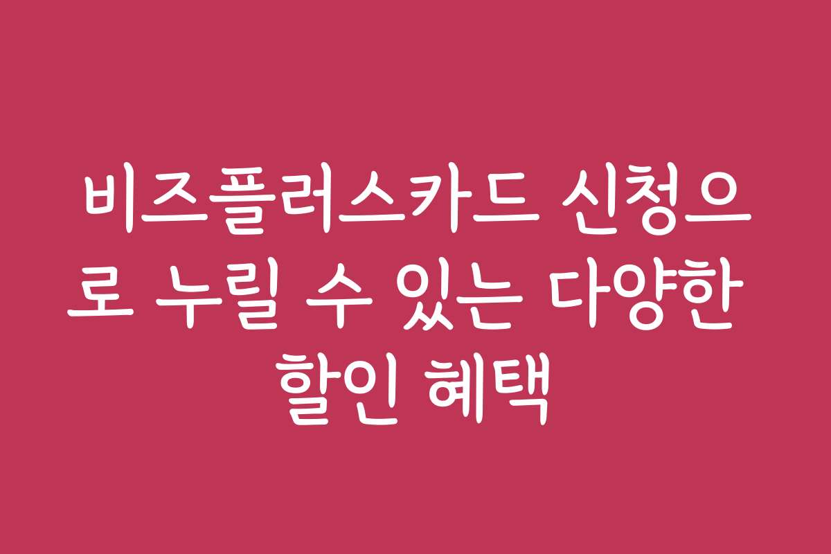 비즈플러스카드 신청으로 누릴 수 있는 다양한 할인 혜택